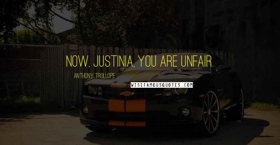 Anthony Trollope Quotes: Now, Justinia, you are unfair.