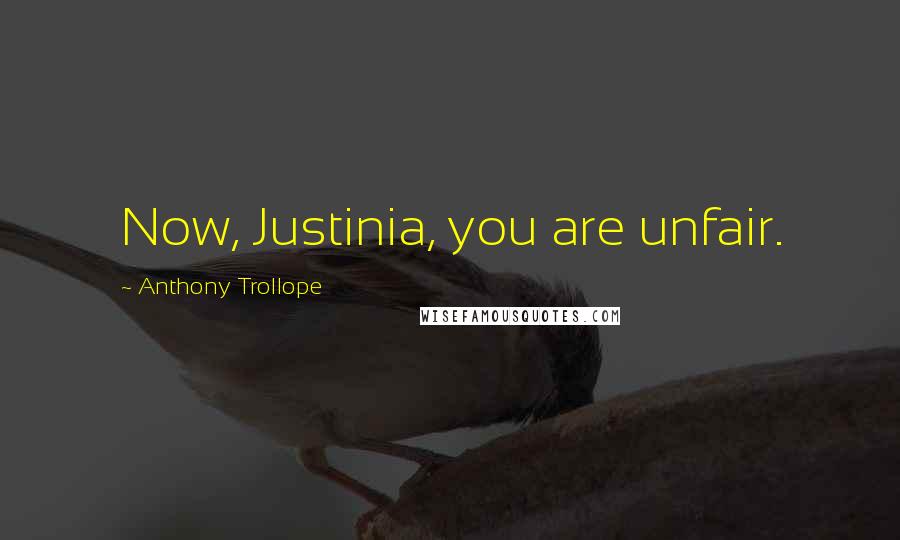 Anthony Trollope Quotes: Now, Justinia, you are unfair.