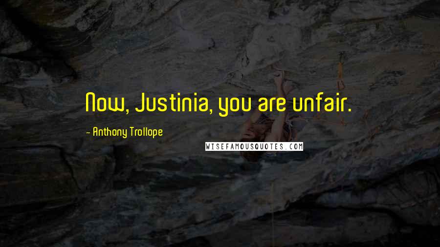 Anthony Trollope Quotes: Now, Justinia, you are unfair.