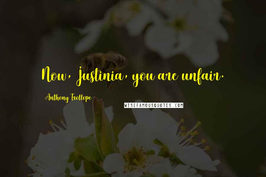 Anthony Trollope Quotes: Now, Justinia, you are unfair.