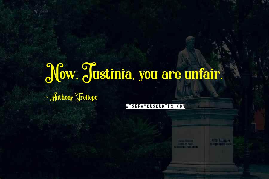 Anthony Trollope Quotes: Now, Justinia, you are unfair.