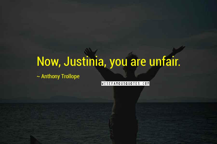 Anthony Trollope Quotes: Now, Justinia, you are unfair.