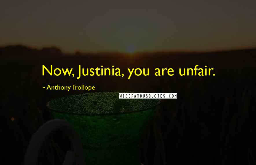 Anthony Trollope Quotes: Now, Justinia, you are unfair.