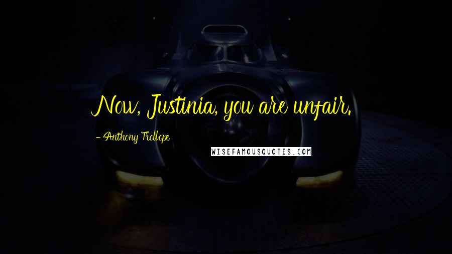 Anthony Trollope Quotes: Now, Justinia, you are unfair.