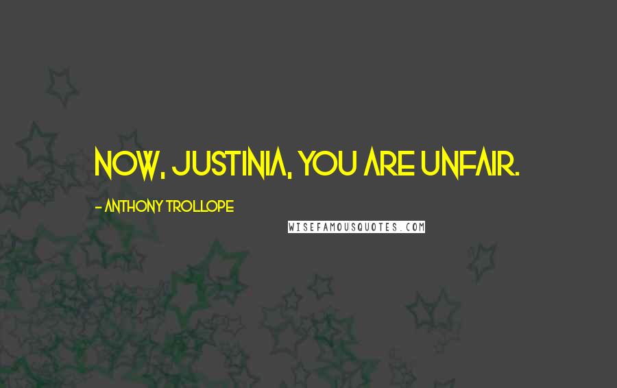 Anthony Trollope Quotes: Now, Justinia, you are unfair.