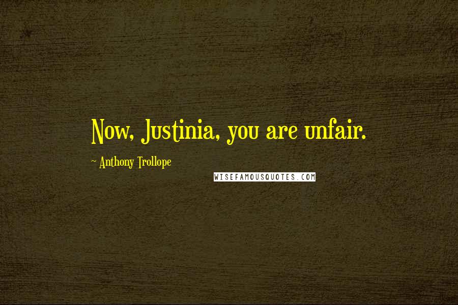 Anthony Trollope Quotes: Now, Justinia, you are unfair.