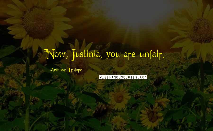 Anthony Trollope Quotes: Now, Justinia, you are unfair.