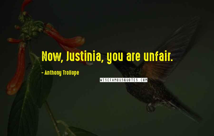 Anthony Trollope Quotes: Now, Justinia, you are unfair.