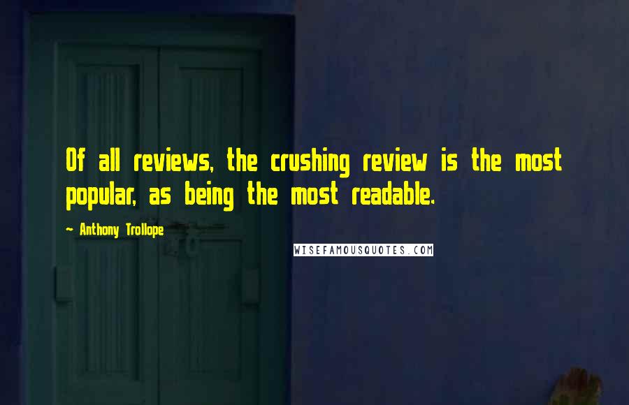 Anthony Trollope Quotes: Of all reviews, the crushing review is the most popular, as being the most readable.
