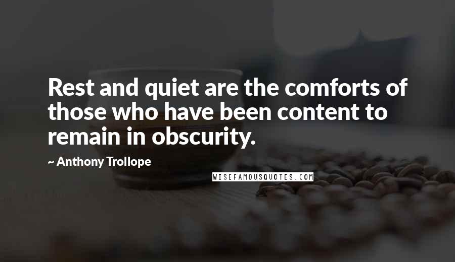Anthony Trollope Quotes: Rest and quiet are the comforts of those who have been content to remain in obscurity.