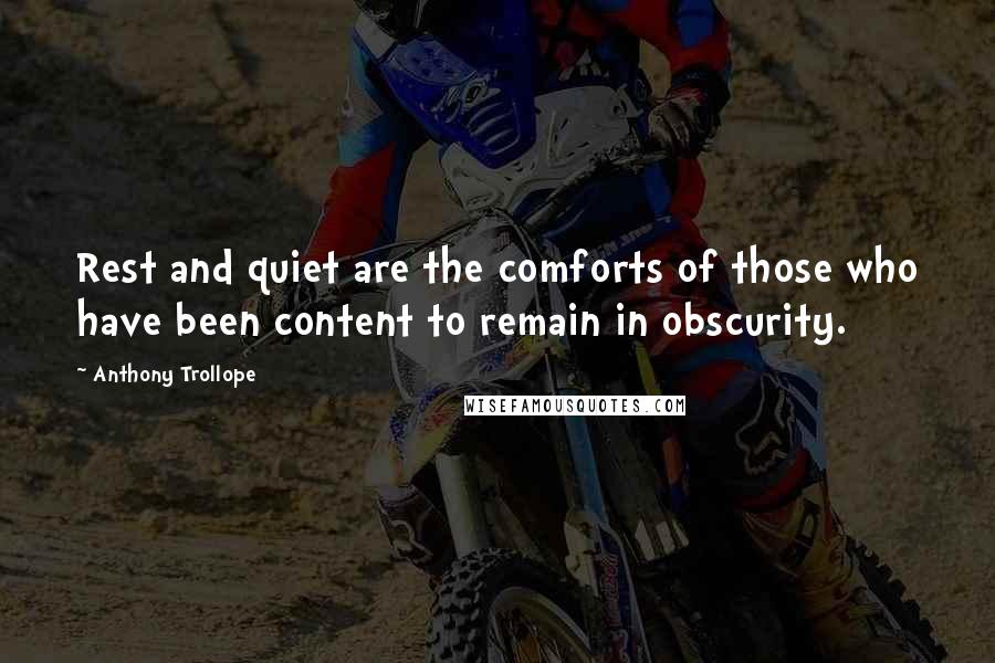 Anthony Trollope Quotes: Rest and quiet are the comforts of those who have been content to remain in obscurity.