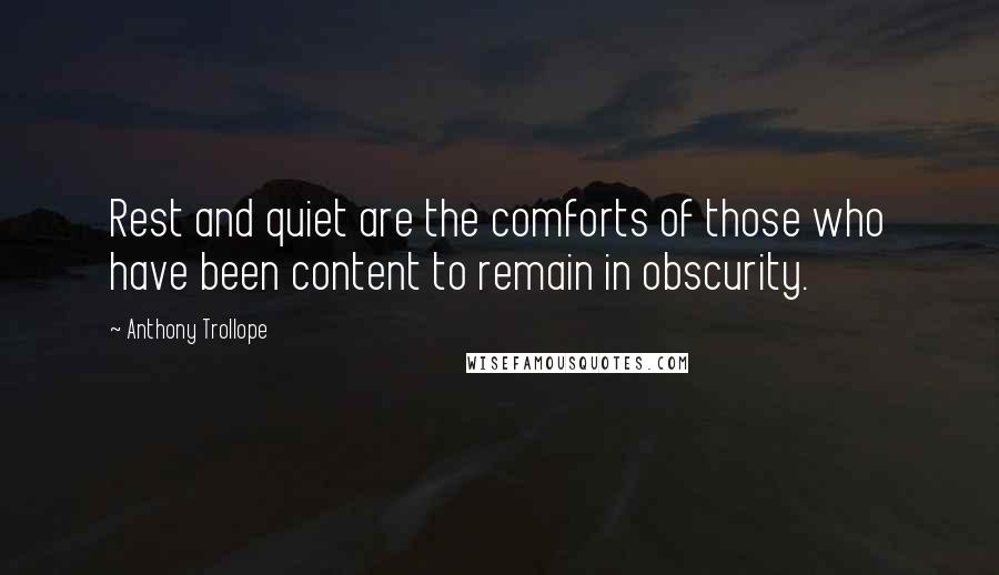 Anthony Trollope Quotes: Rest and quiet are the comforts of those who have been content to remain in obscurity.