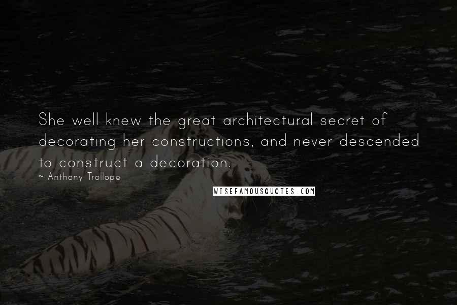 Anthony Trollope Quotes: She well knew the great architectural secret of decorating her constructions, and never descended to construct a decoration.