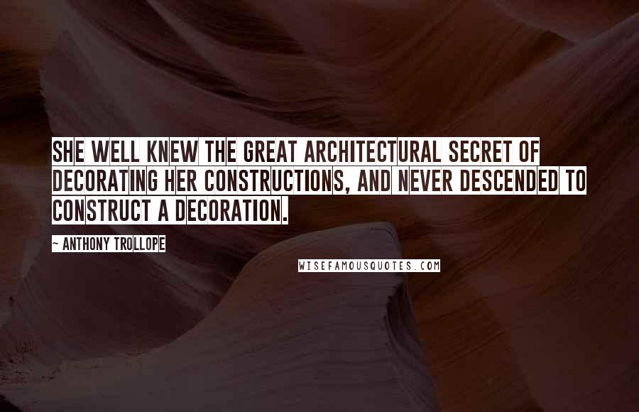 Anthony Trollope Quotes: She well knew the great architectural secret of decorating her constructions, and never descended to construct a decoration.