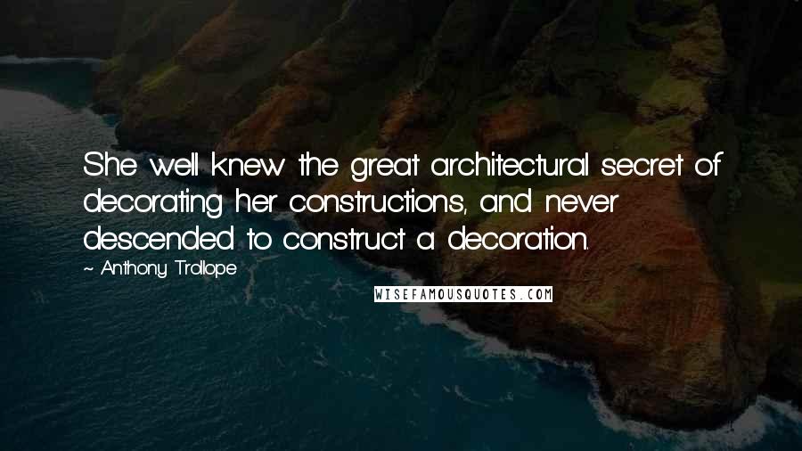 Anthony Trollope Quotes: She well knew the great architectural secret of decorating her constructions, and never descended to construct a decoration.