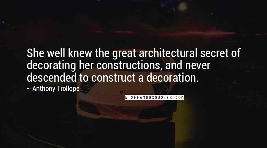 Anthony Trollope Quotes: She well knew the great architectural secret of decorating her constructions, and never descended to construct a decoration.