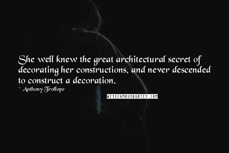 Anthony Trollope Quotes: She well knew the great architectural secret of decorating her constructions, and never descended to construct a decoration.
