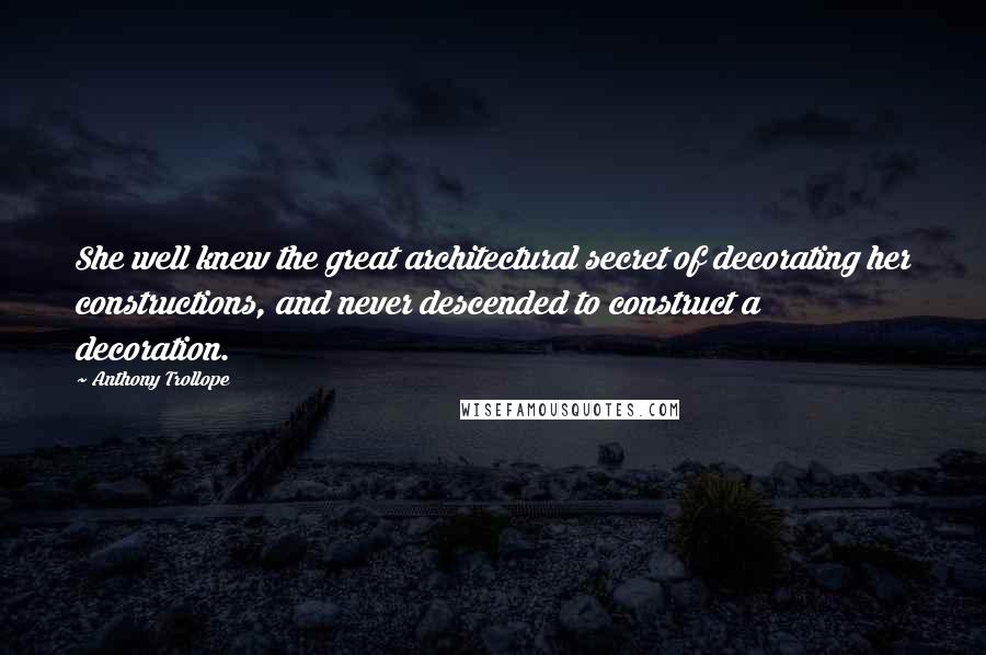 Anthony Trollope Quotes: She well knew the great architectural secret of decorating her constructions, and never descended to construct a decoration.