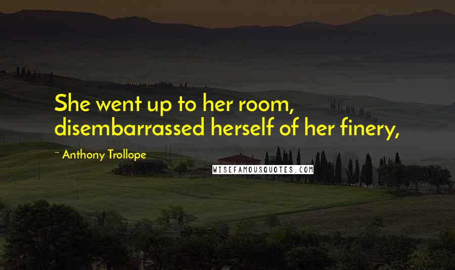 Anthony Trollope Quotes: She went up to her room, disembarrassed herself of her finery,