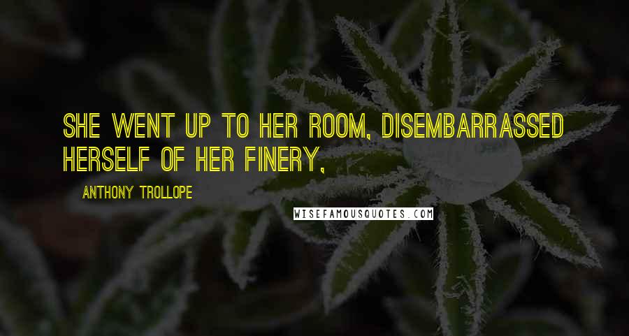 Anthony Trollope Quotes: She went up to her room, disembarrassed herself of her finery,