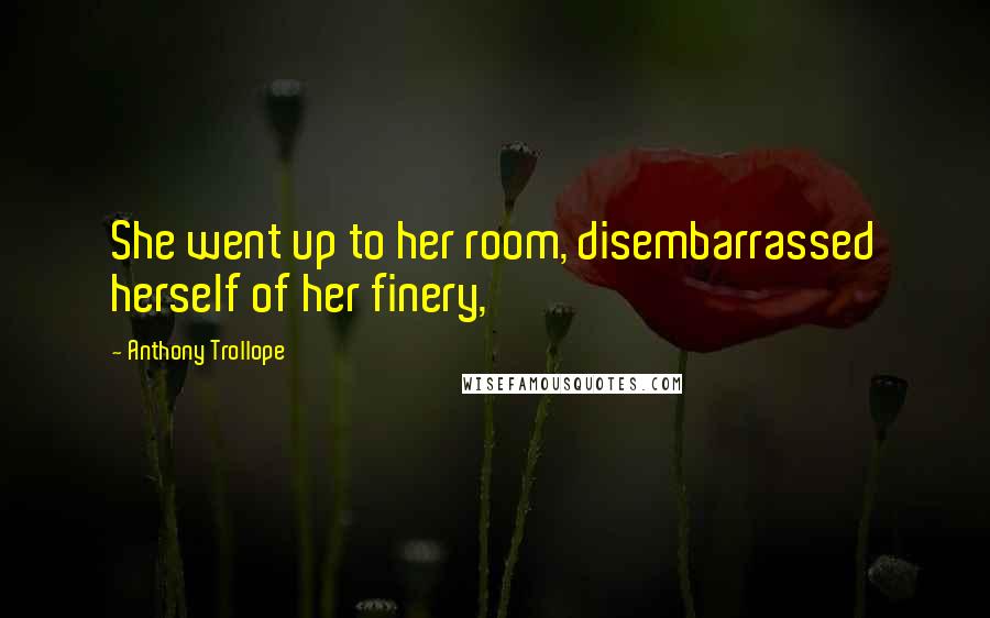 Anthony Trollope Quotes: She went up to her room, disembarrassed herself of her finery,