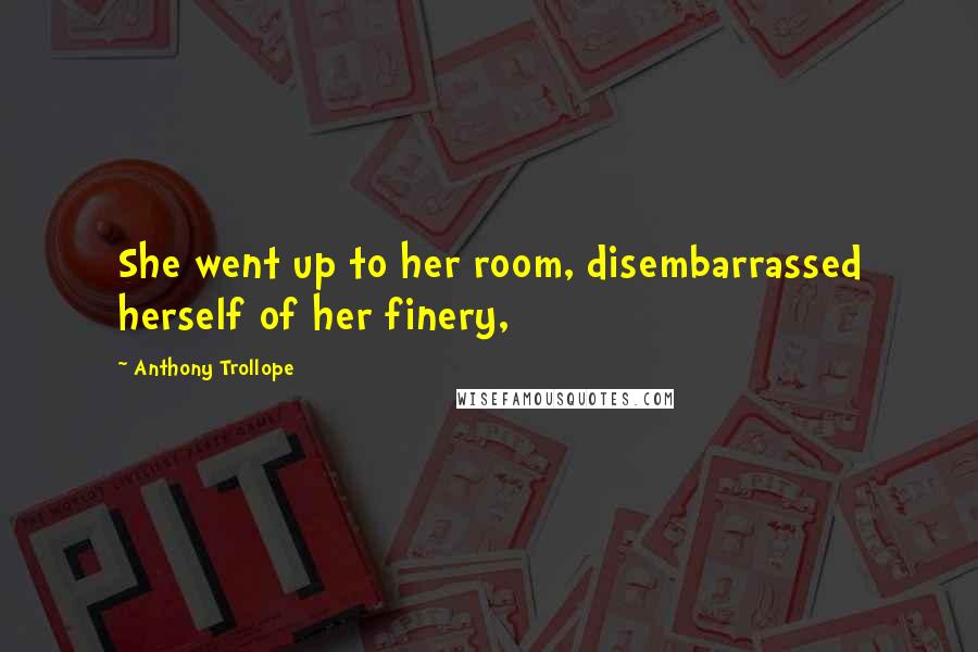 Anthony Trollope Quotes: She went up to her room, disembarrassed herself of her finery,