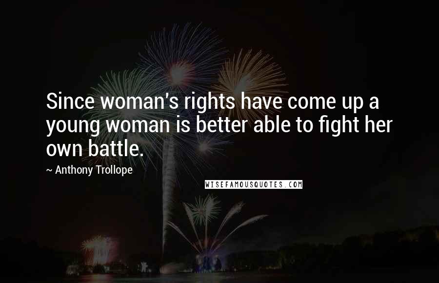 Anthony Trollope Quotes: Since woman's rights have come up a young woman is better able to fight her own battle.