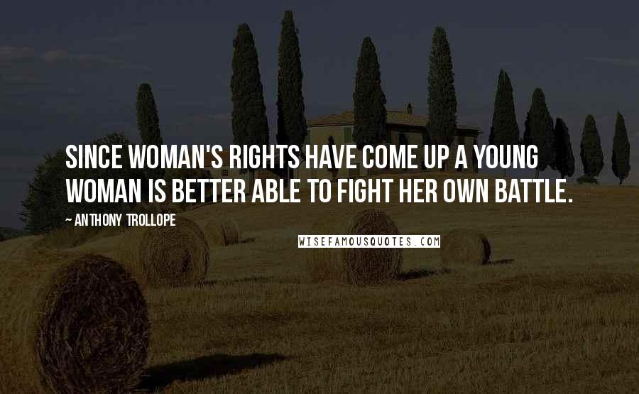 Anthony Trollope Quotes: Since woman's rights have come up a young woman is better able to fight her own battle.