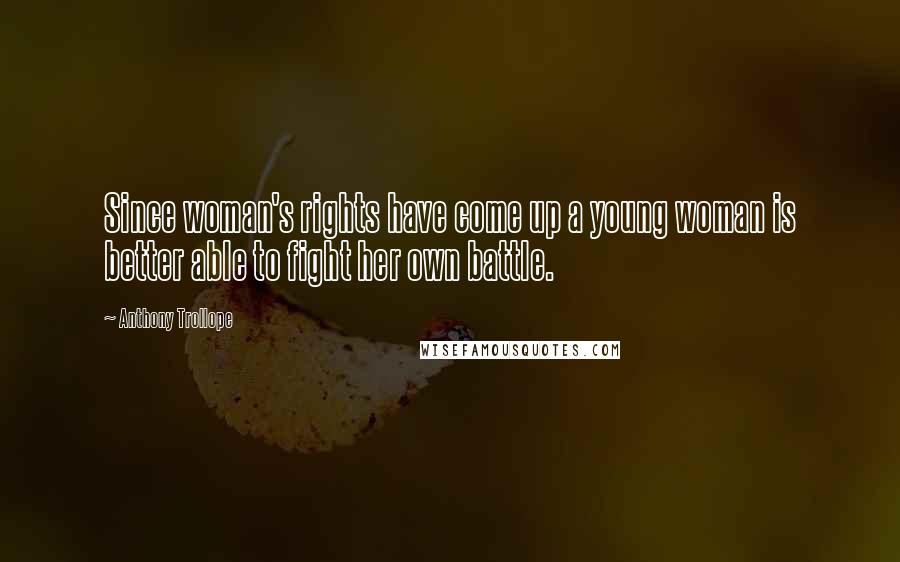 Anthony Trollope Quotes: Since woman's rights have come up a young woman is better able to fight her own battle.