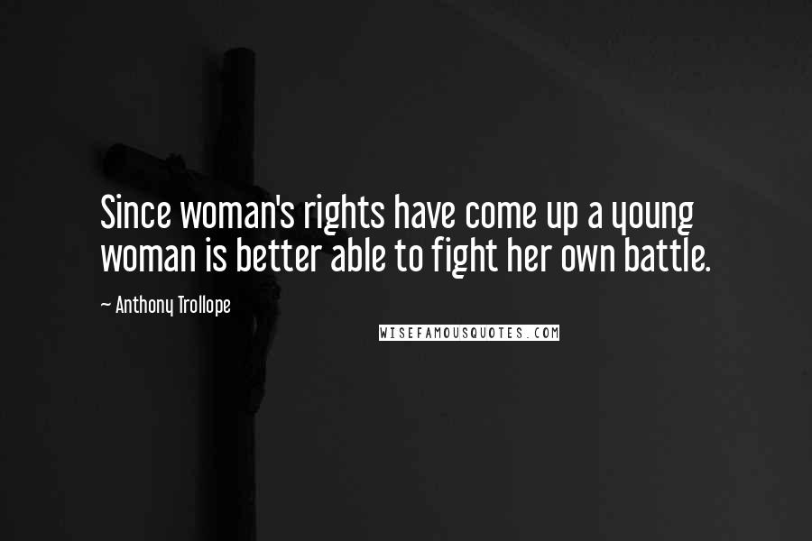 Anthony Trollope Quotes: Since woman's rights have come up a young woman is better able to fight her own battle.