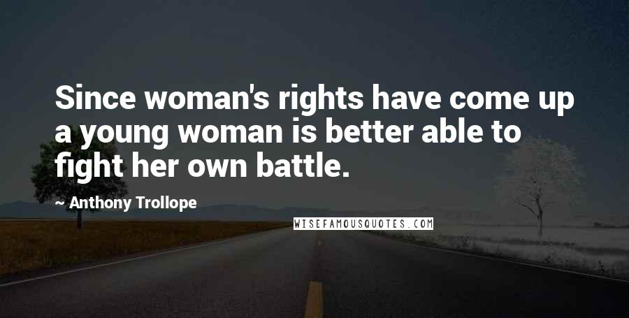 Anthony Trollope Quotes: Since woman's rights have come up a young woman is better able to fight her own battle.
