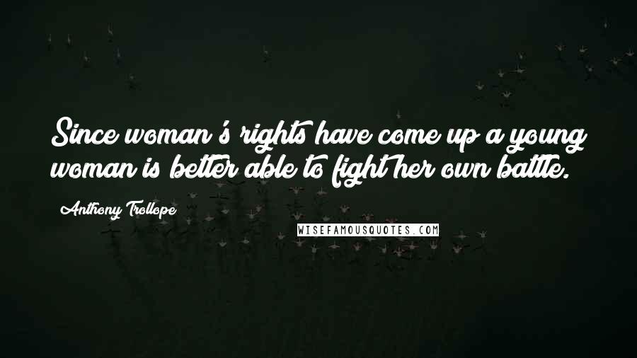 Anthony Trollope Quotes: Since woman's rights have come up a young woman is better able to fight her own battle.