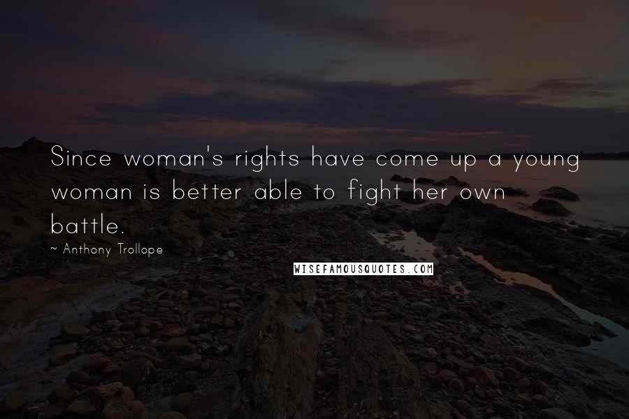 Anthony Trollope Quotes: Since woman's rights have come up a young woman is better able to fight her own battle.