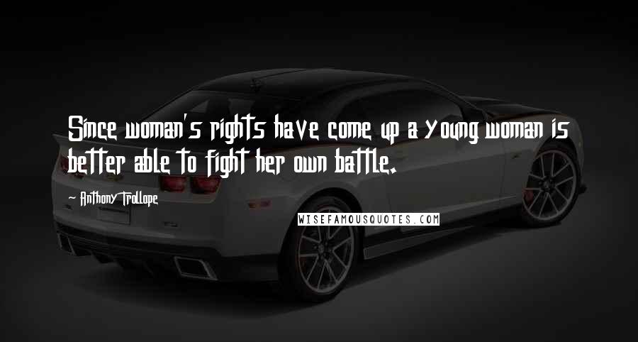 Anthony Trollope Quotes: Since woman's rights have come up a young woman is better able to fight her own battle.