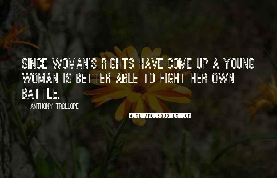 Anthony Trollope Quotes: Since woman's rights have come up a young woman is better able to fight her own battle.