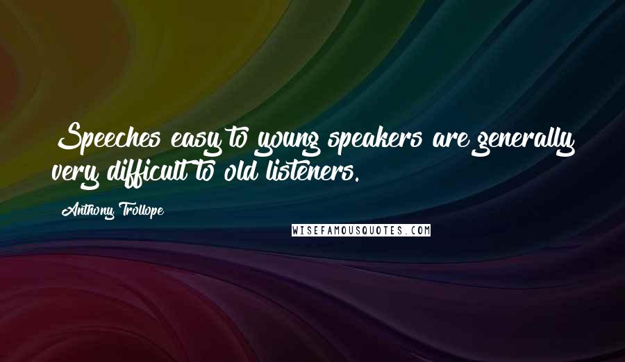 Anthony Trollope Quotes: Speeches easy to young speakers are generally very difficult to old listeners.