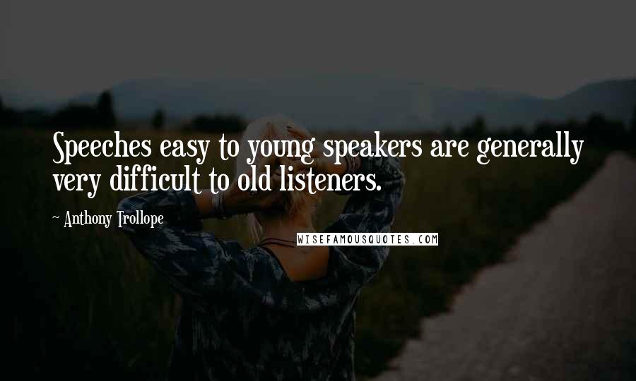 Anthony Trollope Quotes: Speeches easy to young speakers are generally very difficult to old listeners.