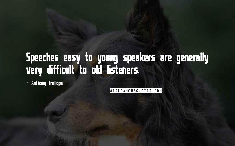 Anthony Trollope Quotes: Speeches easy to young speakers are generally very difficult to old listeners.