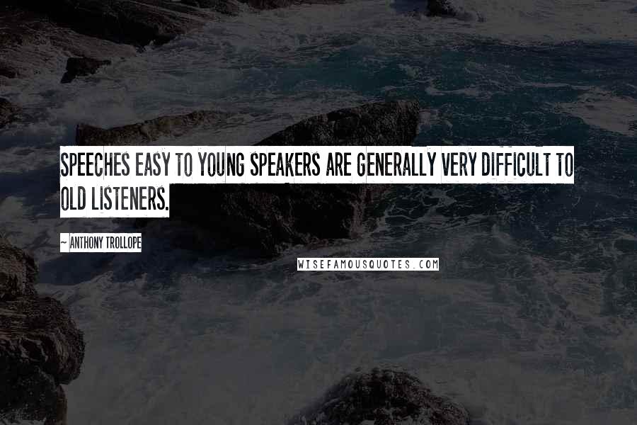 Anthony Trollope Quotes: Speeches easy to young speakers are generally very difficult to old listeners.