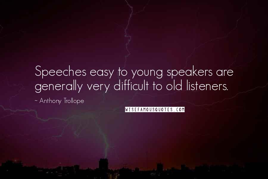 Anthony Trollope Quotes: Speeches easy to young speakers are generally very difficult to old listeners.