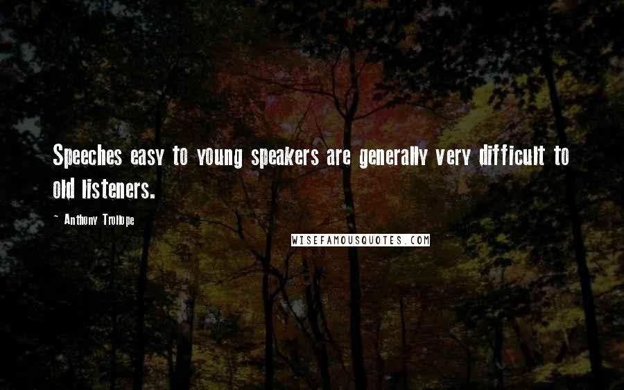 Anthony Trollope Quotes: Speeches easy to young speakers are generally very difficult to old listeners.