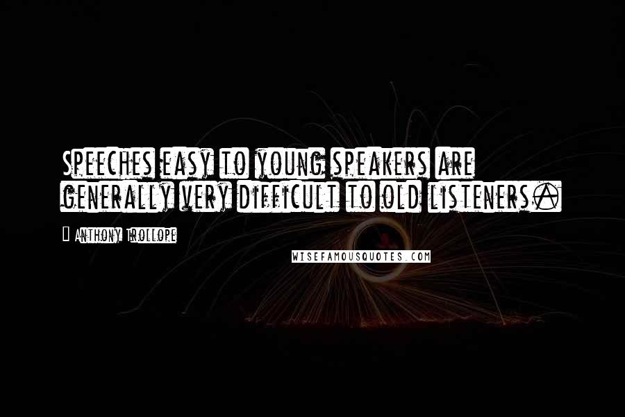 Anthony Trollope Quotes: Speeches easy to young speakers are generally very difficult to old listeners.