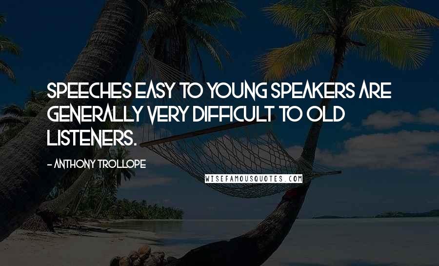 Anthony Trollope Quotes: Speeches easy to young speakers are generally very difficult to old listeners.