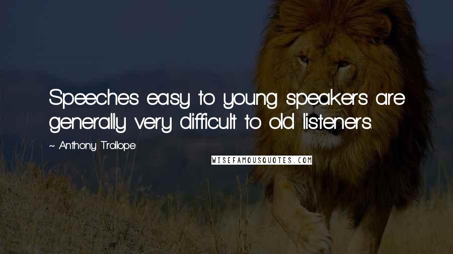 Anthony Trollope Quotes: Speeches easy to young speakers are generally very difficult to old listeners.