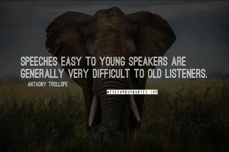 Anthony Trollope Quotes: Speeches easy to young speakers are generally very difficult to old listeners.