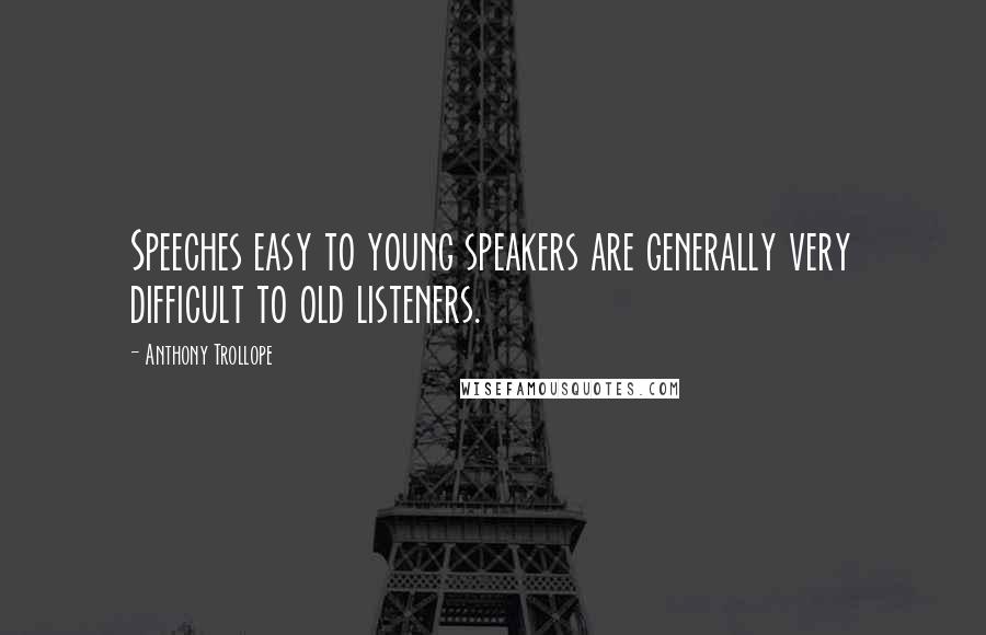 Anthony Trollope Quotes: Speeches easy to young speakers are generally very difficult to old listeners.