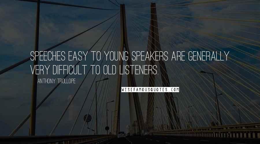 Anthony Trollope Quotes: Speeches easy to young speakers are generally very difficult to old listeners.