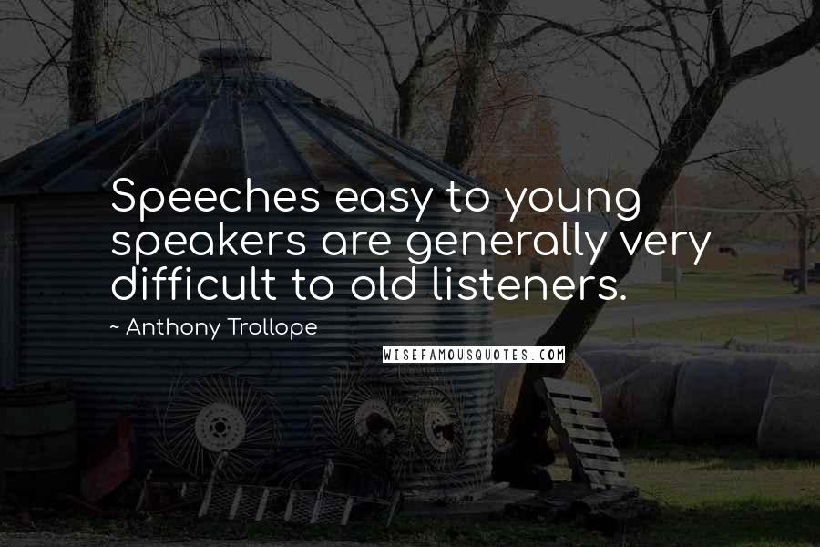 Anthony Trollope Quotes: Speeches easy to young speakers are generally very difficult to old listeners.