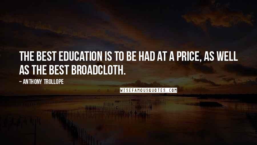 Anthony Trollope Quotes: The best education is to be had at a price, as well as the best broadcloth.