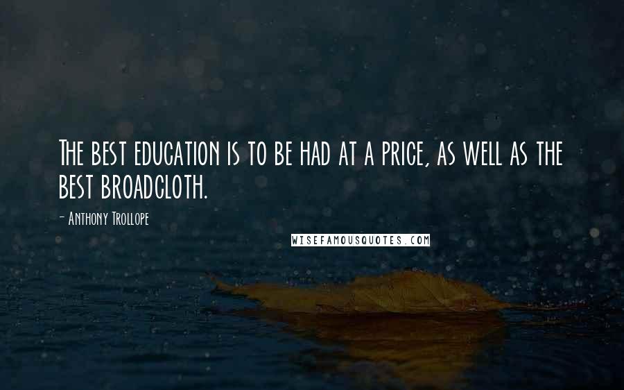 Anthony Trollope Quotes: The best education is to be had at a price, as well as the best broadcloth.
